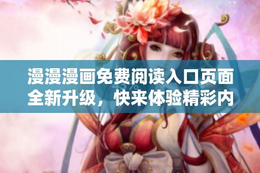 漫漫漫画免费阅读入口页面全新升级，快来体验精彩内容