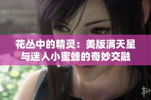 花丛中的精灵：美版满天星与迷人小蜜蜂的奇妙交融