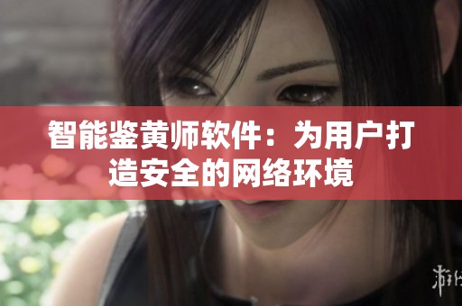 智能鉴黄师软件：为用户打造安全的网络环境