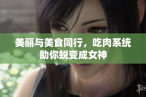 美丽与美食同行，吃肉系统助你蜕变成女神