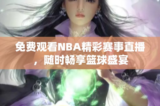 免费观看NBA精彩赛事直播，随时畅享篮球盛宴