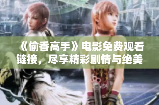 《偷香高手》电影免费观看链接，尽享精彩剧情与绝美画面
