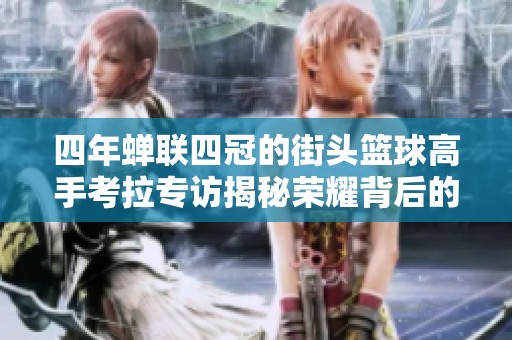 四年蝉联四冠的街头篮球高手考拉专访揭秘荣耀背后的故事