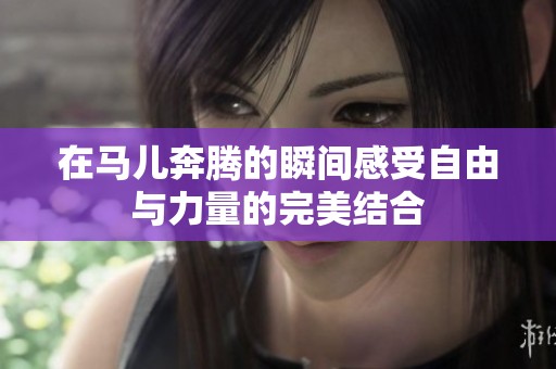 在马儿奔腾的瞬间感受自由与力量的完美结合