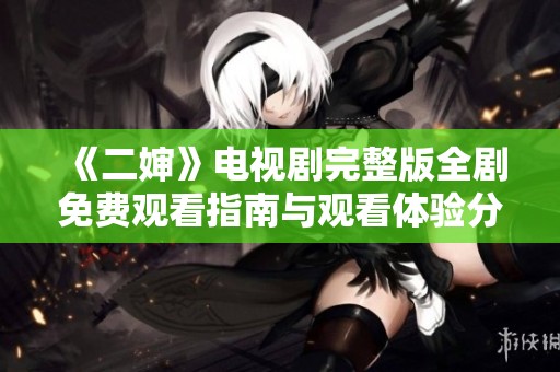 《二婶》电视剧完整版全剧免费观看指南与观看体验分享