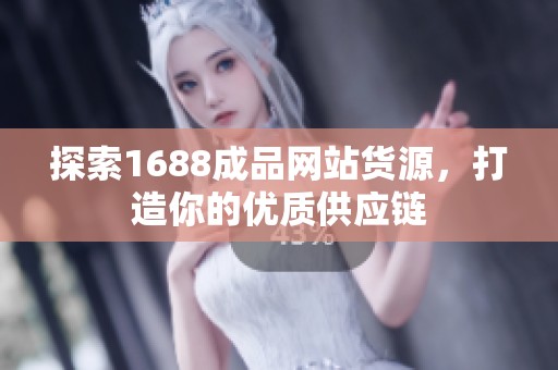 探索1688成品网站货源，打造你的优质供应链