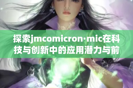 探索jmcomicron·mic在科技与创新中的应用潜力与前景