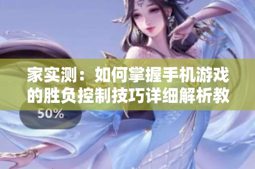 家实测：如何掌握手机游戏的胜负控制技巧详细解析教程