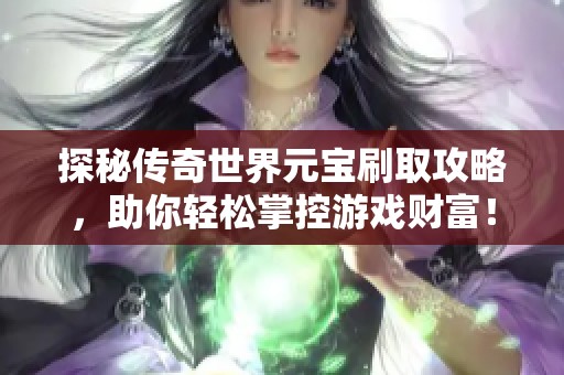 探秘传奇世界元宝刷取攻略，助你轻松掌控游戏财富！