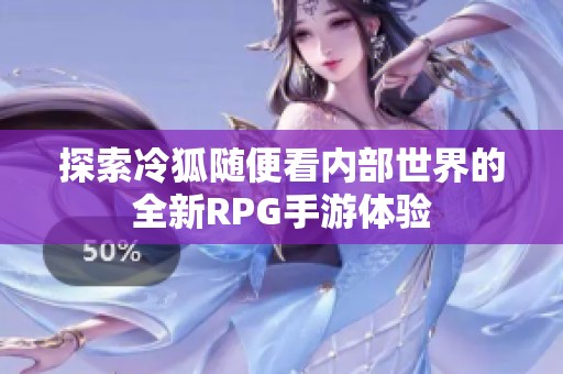 探索冷狐随便看内部世界的全新RPG手游体验