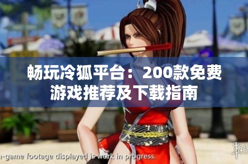畅玩冷狐平台：200款免费游戏推荐及下载指南