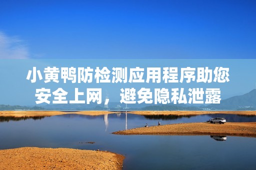 小黄鸭防检测应用程序助您安全上网，避免隐私泄露