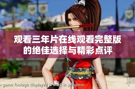 观看三年片在线观看完整版的绝佳选择与精彩点评