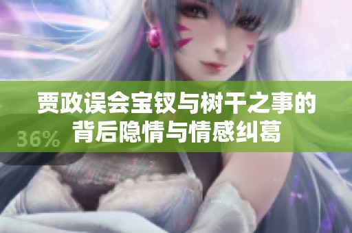 贾政误会宝钗与树干之事的背后隐情与情感纠葛