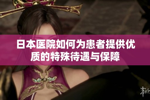 日本医院如何为患者提供优质的特殊待遇与保障