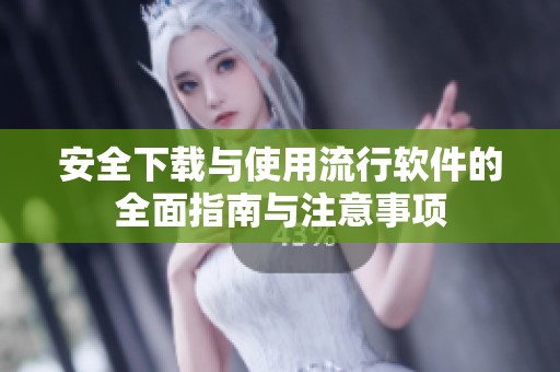 安全下载与使用流行软件的全面指南与注意事项