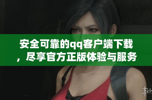 安全可靠的qq客户端下载，尽享官方正版体验与服务