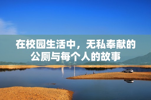 在校园生活中，无私奉献的公厕与每个人的故事