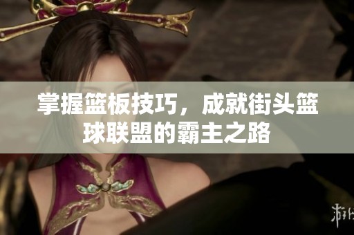 掌握篮板技巧，成就街头篮球联盟的霸主之路