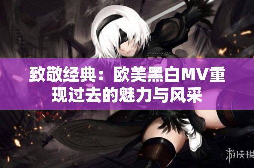 致敬经典：欧美黑白MV重现过去的魅力与风采