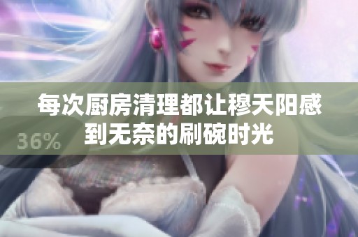 每次厨房清理都让穆天阳感到无奈的刷碗时光