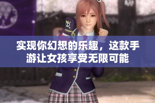 实现你幻想的乐趣，这款手游让女孩享受无限可能