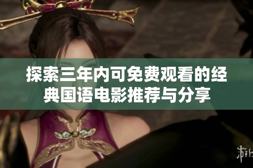 探索三年内可免费观看的经典国语电影推荐与分享
