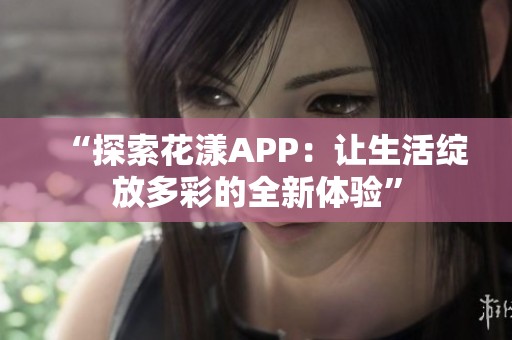 “探索花漾APP：让生活绽放多彩的全新体验”