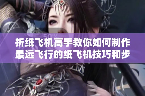 折纸飞机高手教你如何制作最远飞行的纸飞机技巧和步骤