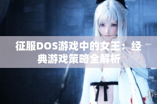 征服DOS游戏中的女王：经典游戏策略全解析
