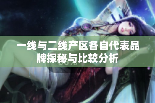 一线与二线产区各自代表品牌探秘与比较分析