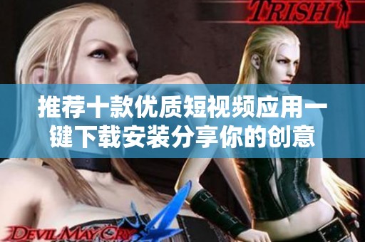 推荐十款优质短视频应用一键下载安装分享你的创意