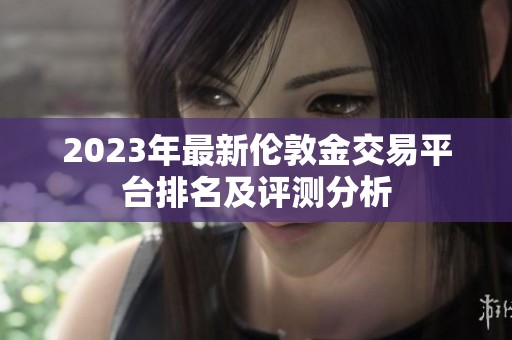 2023年最新伦敦金交易平台排名及评测分析