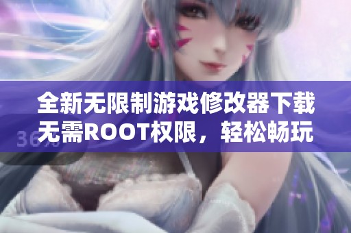 全新无限制游戏修改器下载无需ROOT权限，轻松畅玩游戏