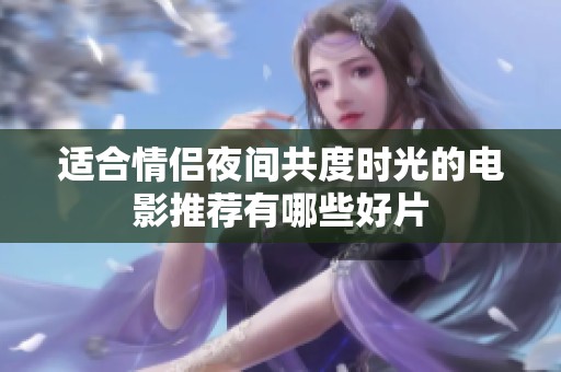 适合情侣夜间共度时光的电影推荐有哪些好片