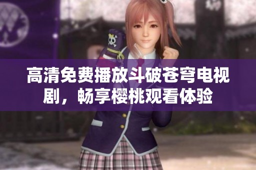 高清免费播放斗破苍穹电视剧，畅享樱桃观看体验
