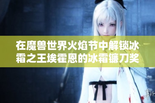 在魔兽世界火焰节中解锁冰霜之王埃霍恩的冰霜镰刀奖励