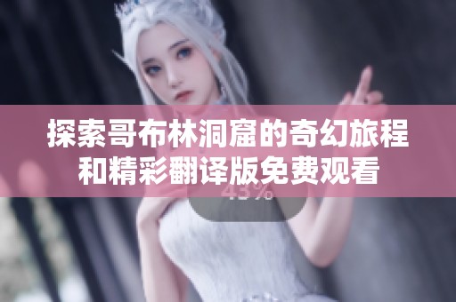 探索哥布林洞窟的奇幻旅程和精彩翻译版免费观看