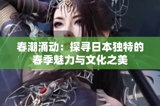 春潮涌动：探寻日本独特的春季魅力与文化之美