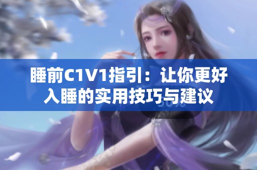 睡前C1V1指引：让你更好入睡的实用技巧与建议