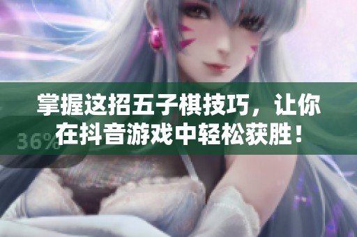 掌握这招五子棋技巧，让你在抖音游戏中轻松获胜！