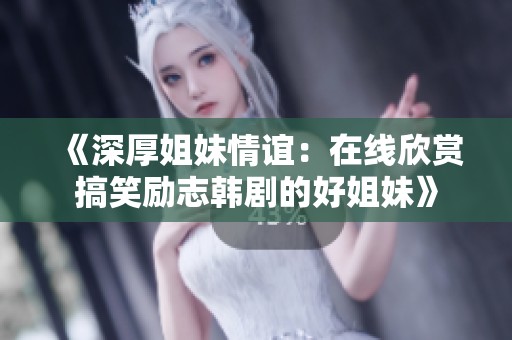 《深厚姐妹情谊：在线欣赏搞笑励志韩剧的好姐妹》