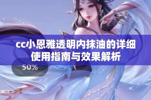 cc小恩雅透明内抹油的详细使用指南与效果解析