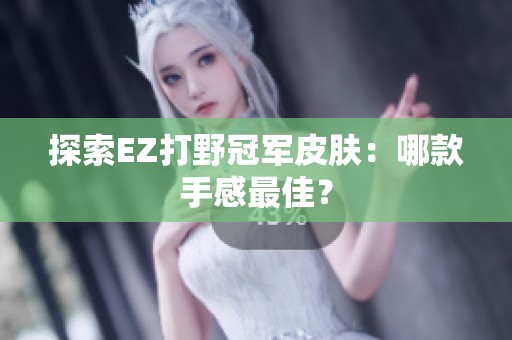 探索EZ打野冠军皮肤：哪款手感最佳？