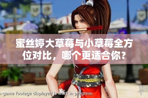 蜜丝婷大草莓与小草莓全方位对比，哪个更适合你？