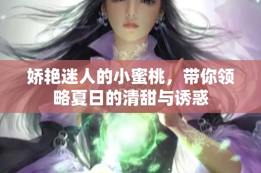 娇艳迷人的小蜜桃，带你领略夏日的清甜与诱惑