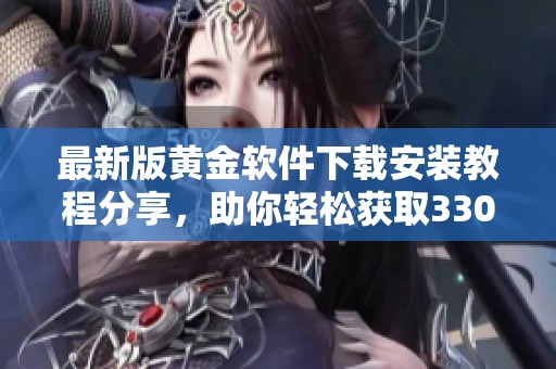 最新版黄金软件下载安装教程分享，助你轻松获取330版本