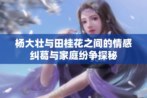 杨大壮与田桂花之间的情感纠葛与家庭纷争探秘