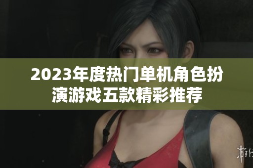2023年度热门单机角色扮演游戏五款精彩推荐