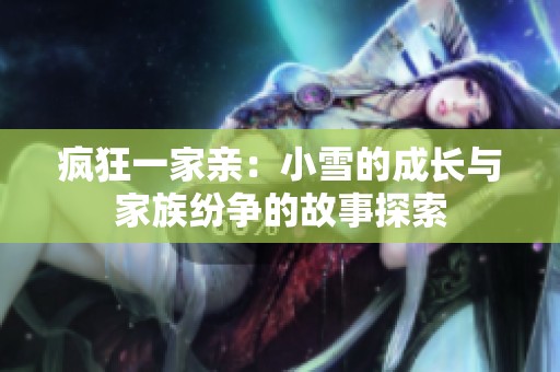 疯狂一家亲：小雪的成长与家族纷争的故事探索